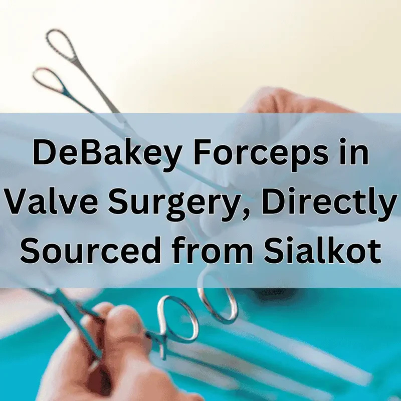 The Importance of DeBakey Forceps in Valve Surgery: Why Surgeons Prefer Directly Sourced Instruments from Sialkot